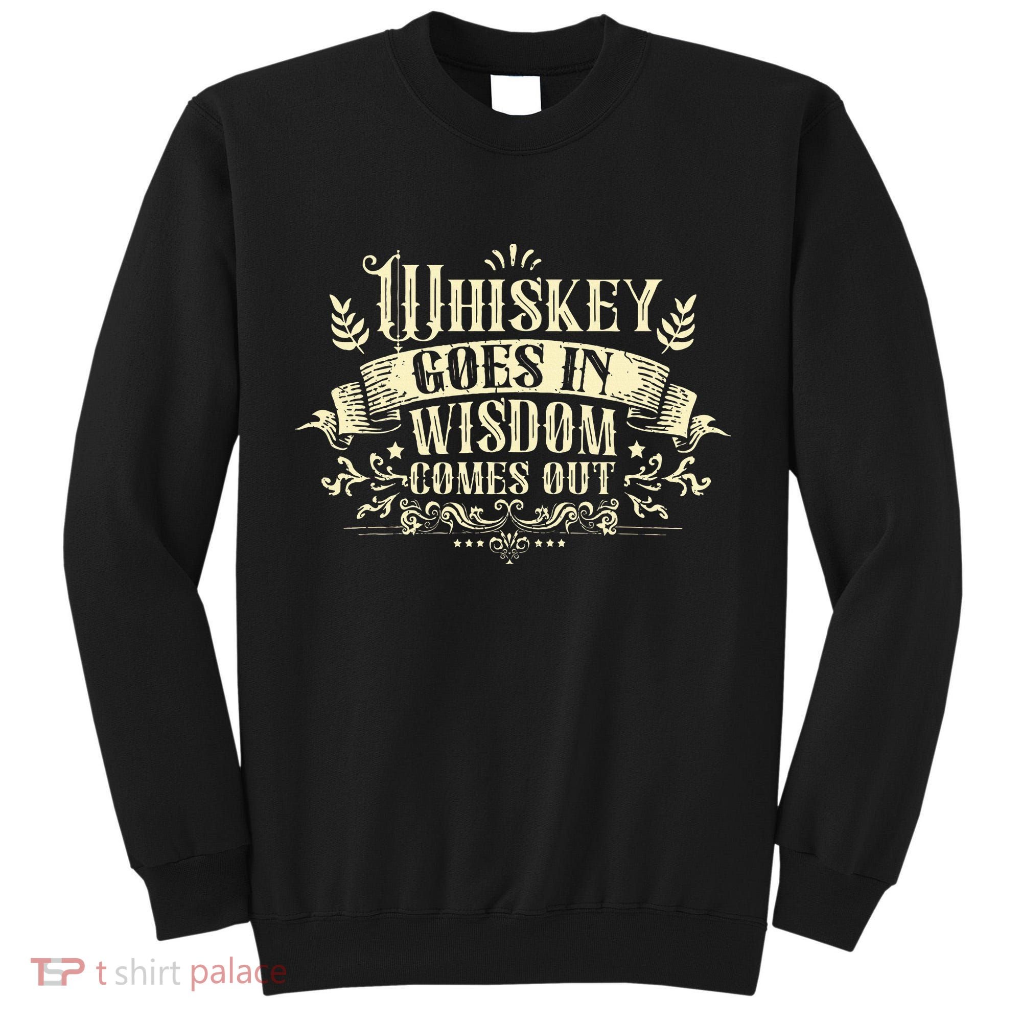 Whiskey Goes In Wisdom Comes Out Drinker Drinking Whisky Tall Sweatshirt