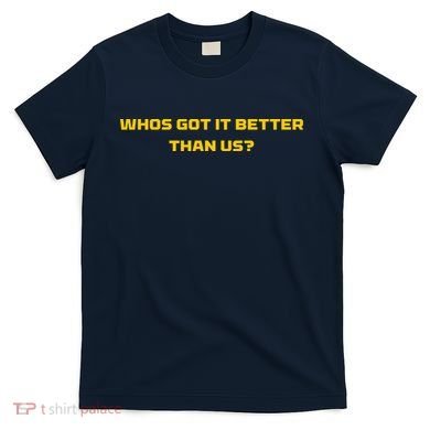 Whos Got It Better Than Us T-Shirt