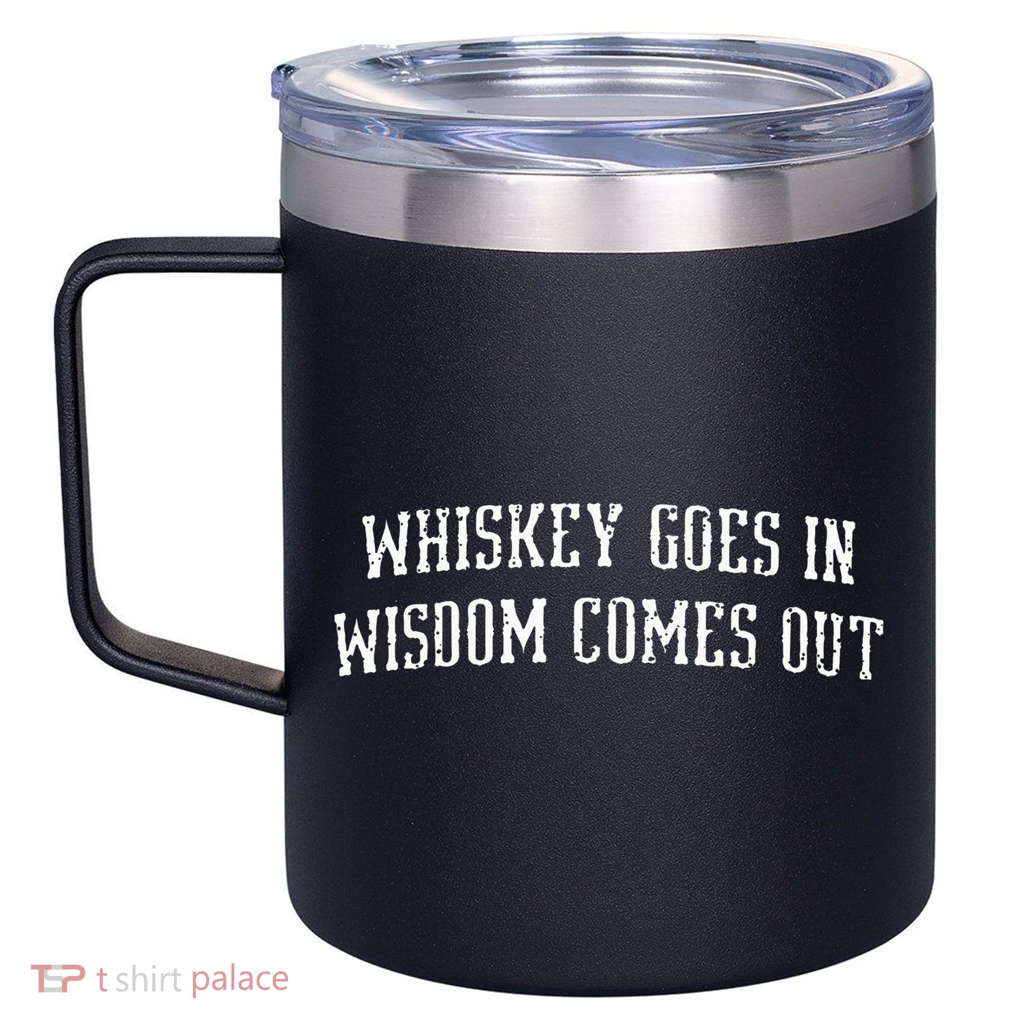 Whiskey Goes In Wisdom Comes Out Drinker Drinking Whisky 12oz Stainless Steel Coffee Mug