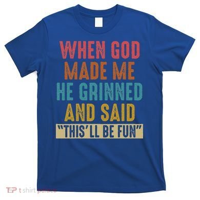 When God Made Me He Said This'll Be Fun  T-Shirt