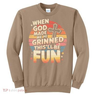 When God Made Me He Said This Will Be Fun Funny Quote Sweatshirt