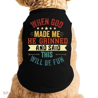 when god made me he grinned and said this will be fun Doggie Tank