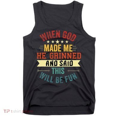 when god made me he grinned and said this will be fun Tank Top
