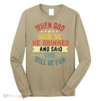 when god made me he grinned and said this will be fun Long Sleeve Shirt thumb 0