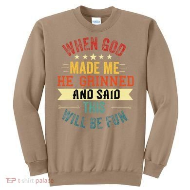 when god made me he grinned and said this will be fun Sweatshirt