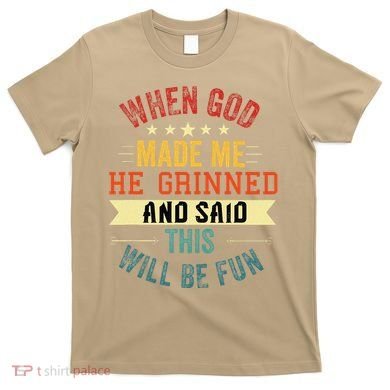 when god made me he grinned and said this will be fun T-Shirt