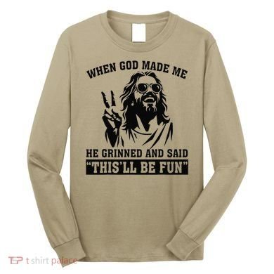 When God Made Me He Grinned And Said Thisll Be Fun Gift Long Sleeve Shirt