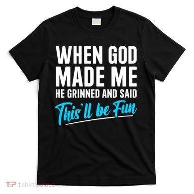 When God Made Me He Grinned and Said This Will Be Fun T-Shirt