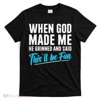 When God Made Me He Grinned and Said This Will Be Fun T-Shirt thumb 0