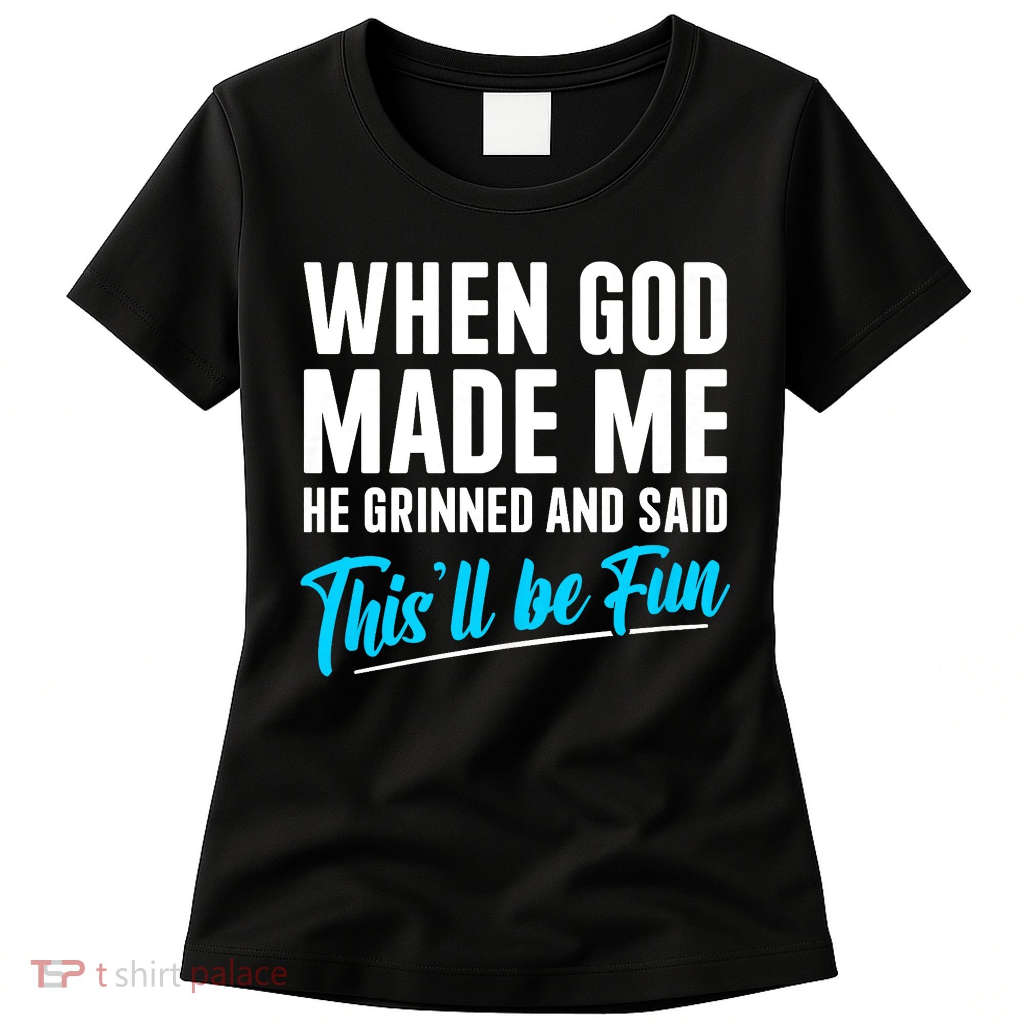 When God Made Me He Grinned and Said This Will Be Fun Women's T-Shirt