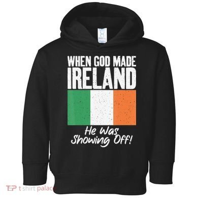 When God made Ireland he was showing off Irish Toddler Hoodie