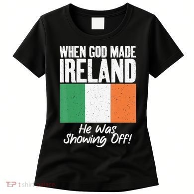When God made Ireland he was showing off Irish Women's T-Shirt