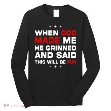 When God Made Me He Said Thisll Be Fun Quote Long Sleeve Shirt