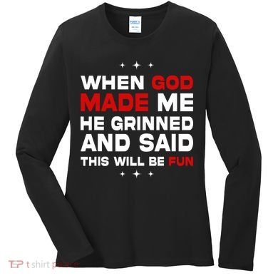 When God Made Me He Said Thisll Be Fun Quote Women's Long Sleeve Shirt