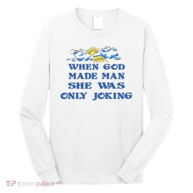 When God Made Man She Was Only Joking Long Sleeve Shirt