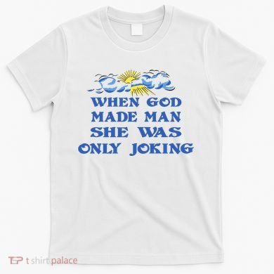 When God Made Man She Was Only Joking T-Shirt