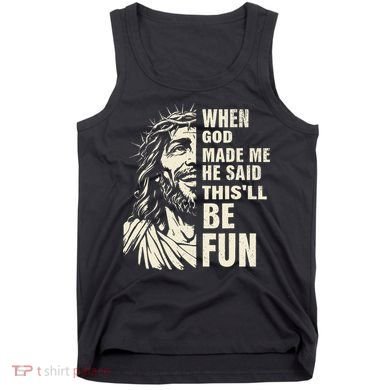When God Made Me He Said This Will Be Fun Funny Quote Tank Top
