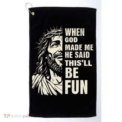When God Made Me He Said This Will Be Fun Funny Quote Golf Towel