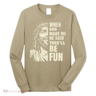 When God Made Me He Said This Will Be Fun Funny Quote Long Sleeve Shirt