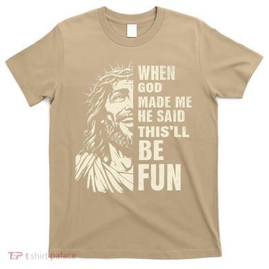 When God Made Me He Said This Will Be Fun Funny Quote T-Shirt