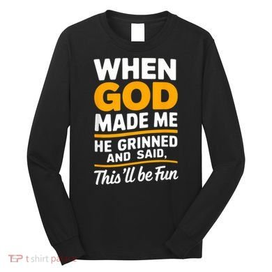 When God Made Me He Said This Will Be Fun, Funny Quote Long Sleeve Shirt