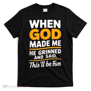 When God Made Me He Said This Will Be Fun, Funny Quote T-Shirt