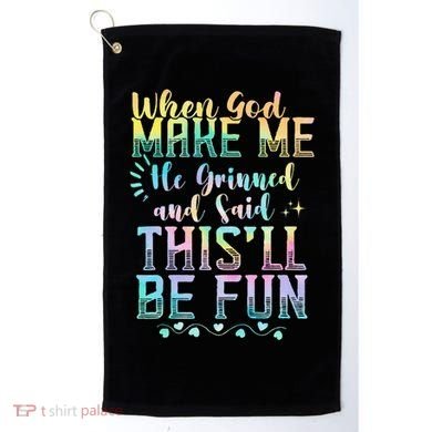 When God Made Me He Said This Will Be Fun Funny Quote Golf Towel