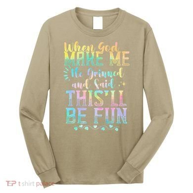 When God Made Me He Said This Will Be Fun Funny Quote Long Sleeve Shirt