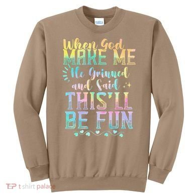 When God Made Me He Said This Will Be Fun Funny Quote Sweatshirt
