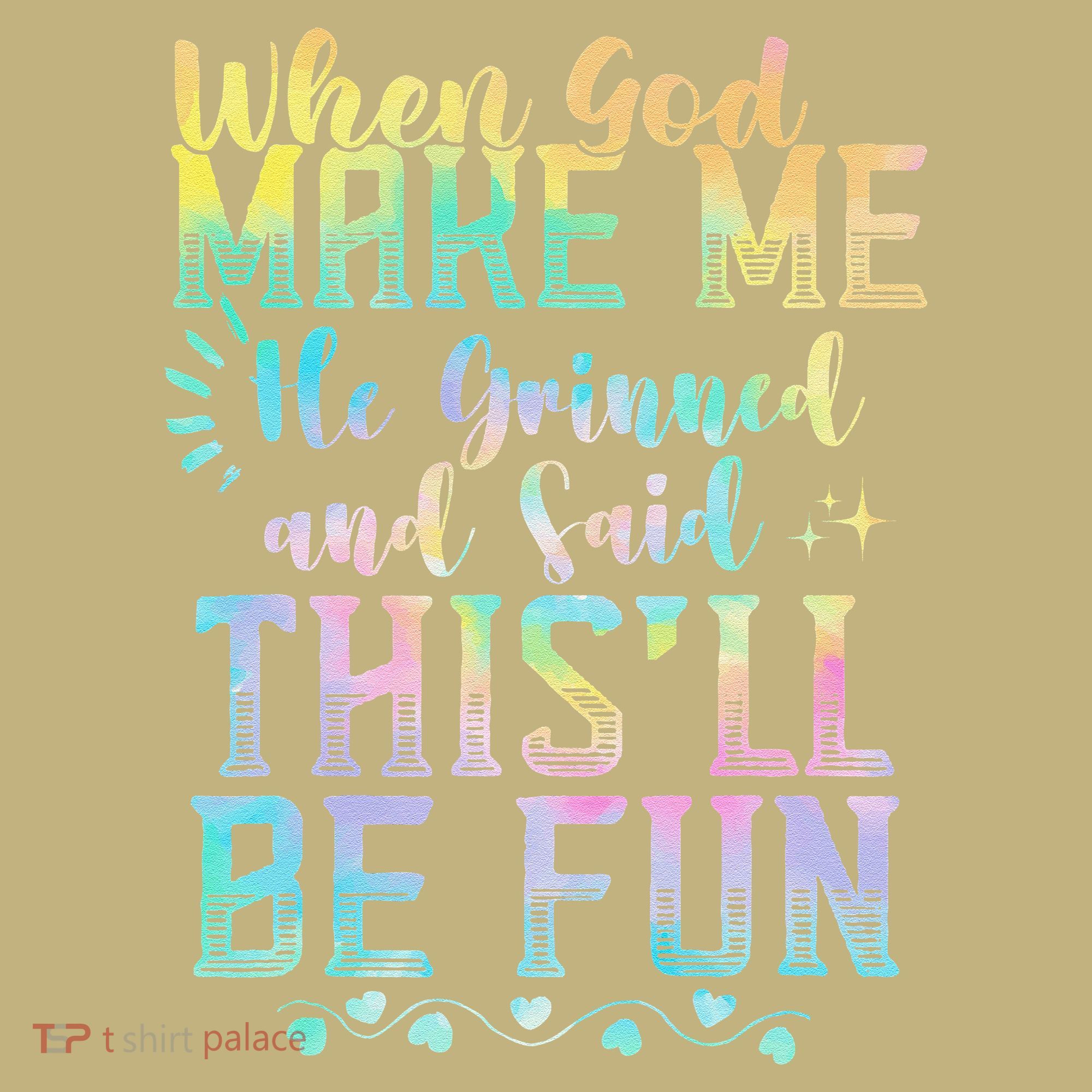 When God Made Me He Said This Will Be Fun Funny Quote T-Shirt