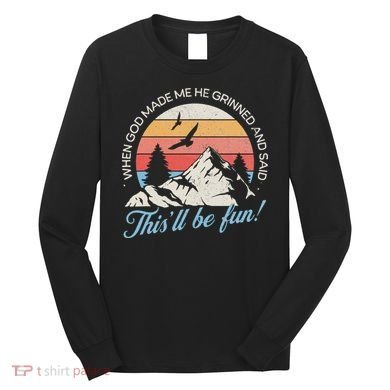 When God Made Me He Grinned And Said This'll Be Fun Long Sleeve Shirt