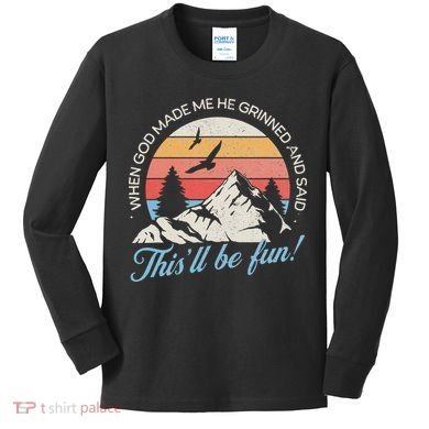 When God Made Me He Grinned And Said This'll Be Fun Kids Long Sleeve Shirt