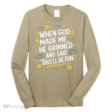 When God Made Me He Said This Will Be Fun Quote Long Sleeve Shirt
