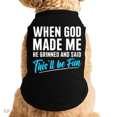 When God Made Me He Grinned and Said This Will Be Fun  Doggie Tank