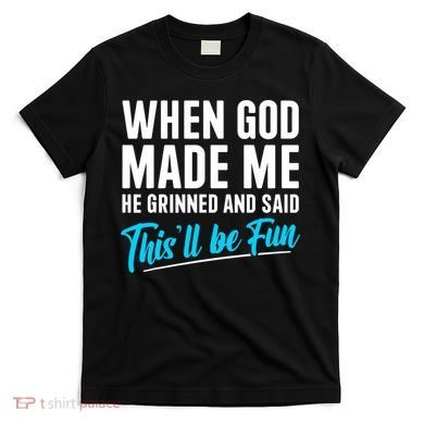 When God Made Me He Grinned and Said This Will Be Fun  T-Shirt