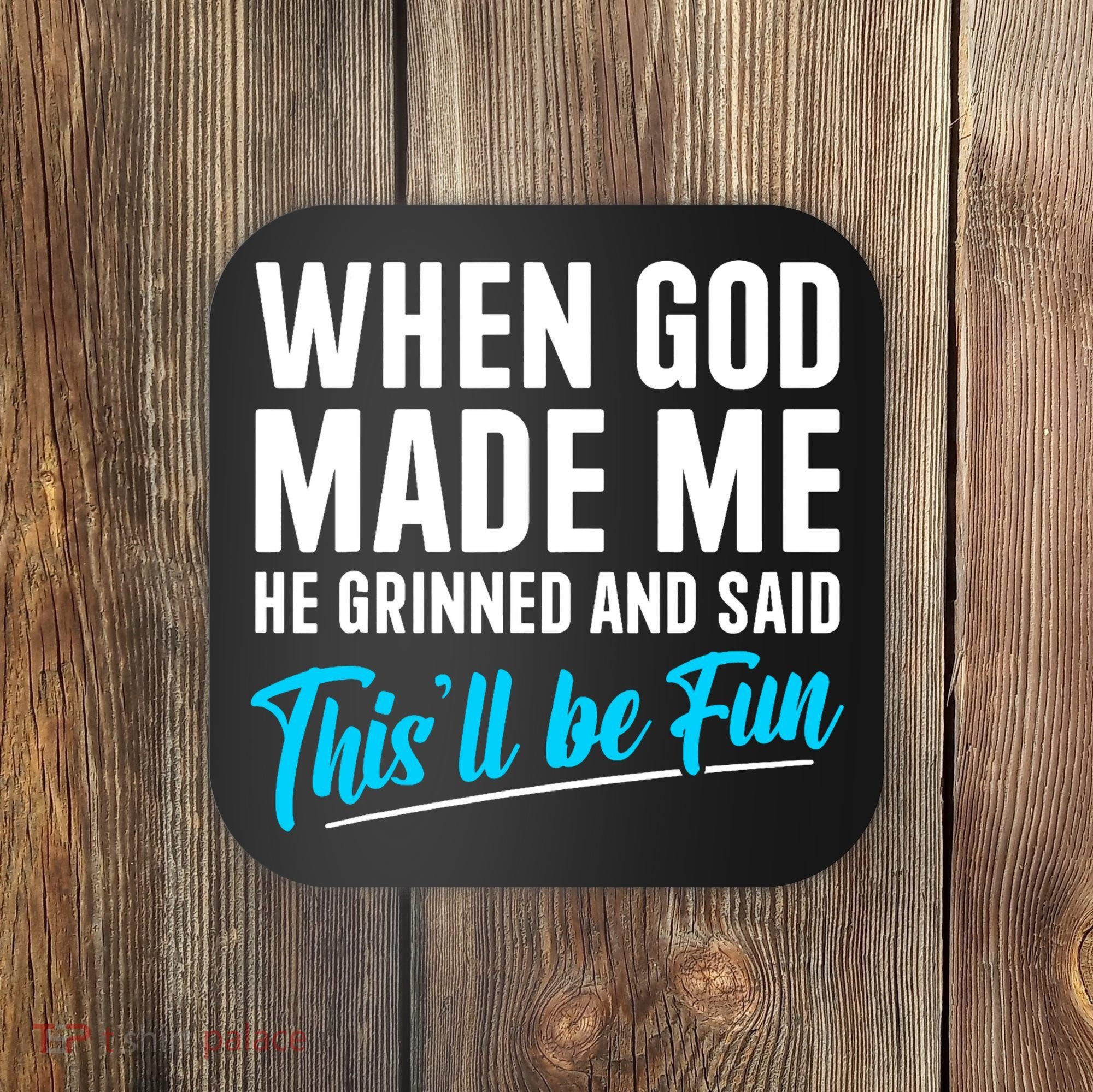 When God Made Me He Grinned and Said This Will Be Fun  Coaster