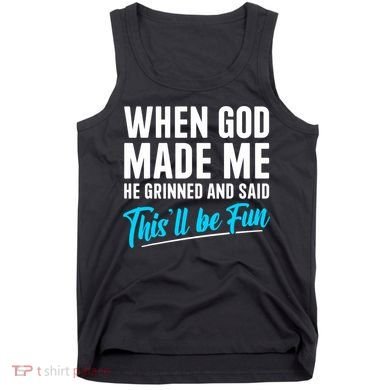 When God Made Me He Grinned and Said This Will Be Fun  Tank Top