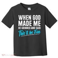 When God Made Me He Grinned and Said This Will Be Fun  Toddler T-Shirt thumb 0