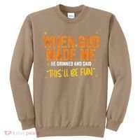When God Made Me He Said This Will Be Fun Funny Quote Sweatshirt thumb 0