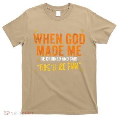 When God Made Me He Said This Will Be Fun Funny Quote T-Shirt