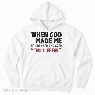 When God Made Me He Grinned And Said This Will Be Fun Hoodie