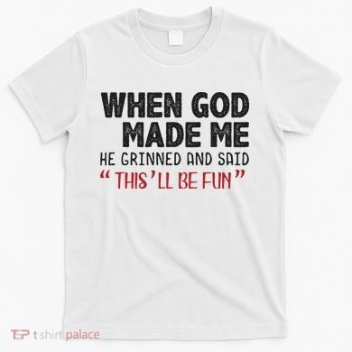 When God Made Me He Grinned And Said This Will Be Fun T-Shirt