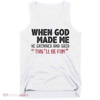 When God Made Me He Grinned And Said This Will Be Fun Tank Top