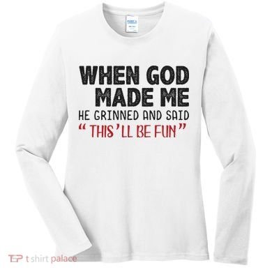 When God Made Me He Grinned And Said This Will Be Fun Women's Long Sleeve Shirt