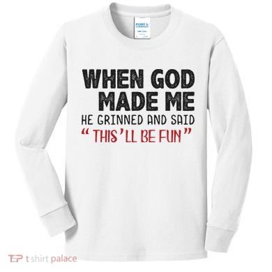 When God Made Me He Grinned And Said This Will Be Fun Kids Long Sleeve Shirt