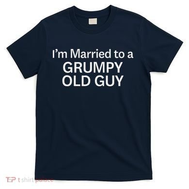 Warning Grumpy Old Guy IM Married To Be A Grumpy Old Guy T-Shirt