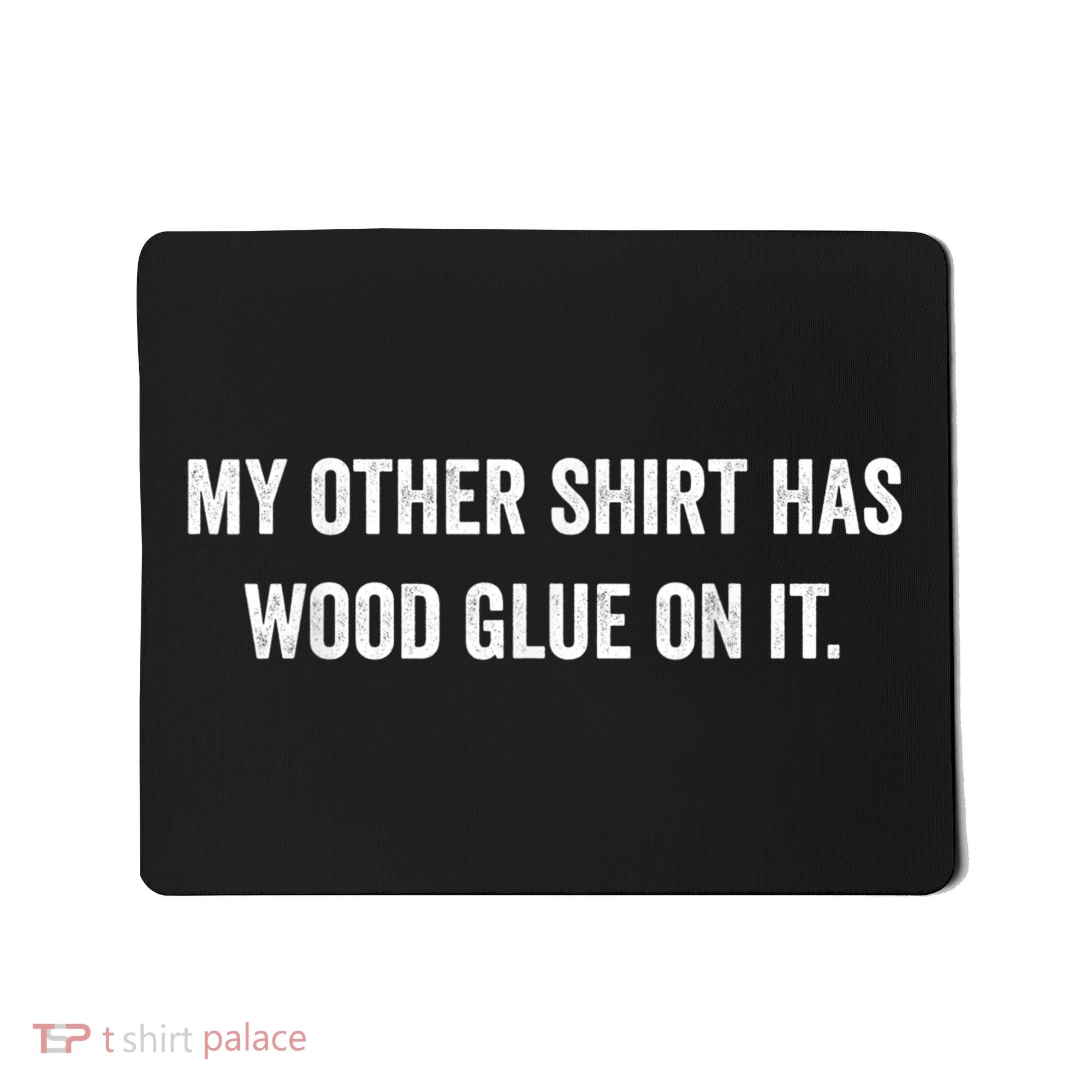 Wood Glue On It Funny Carpenter Sayings For Woodworker Mousepad