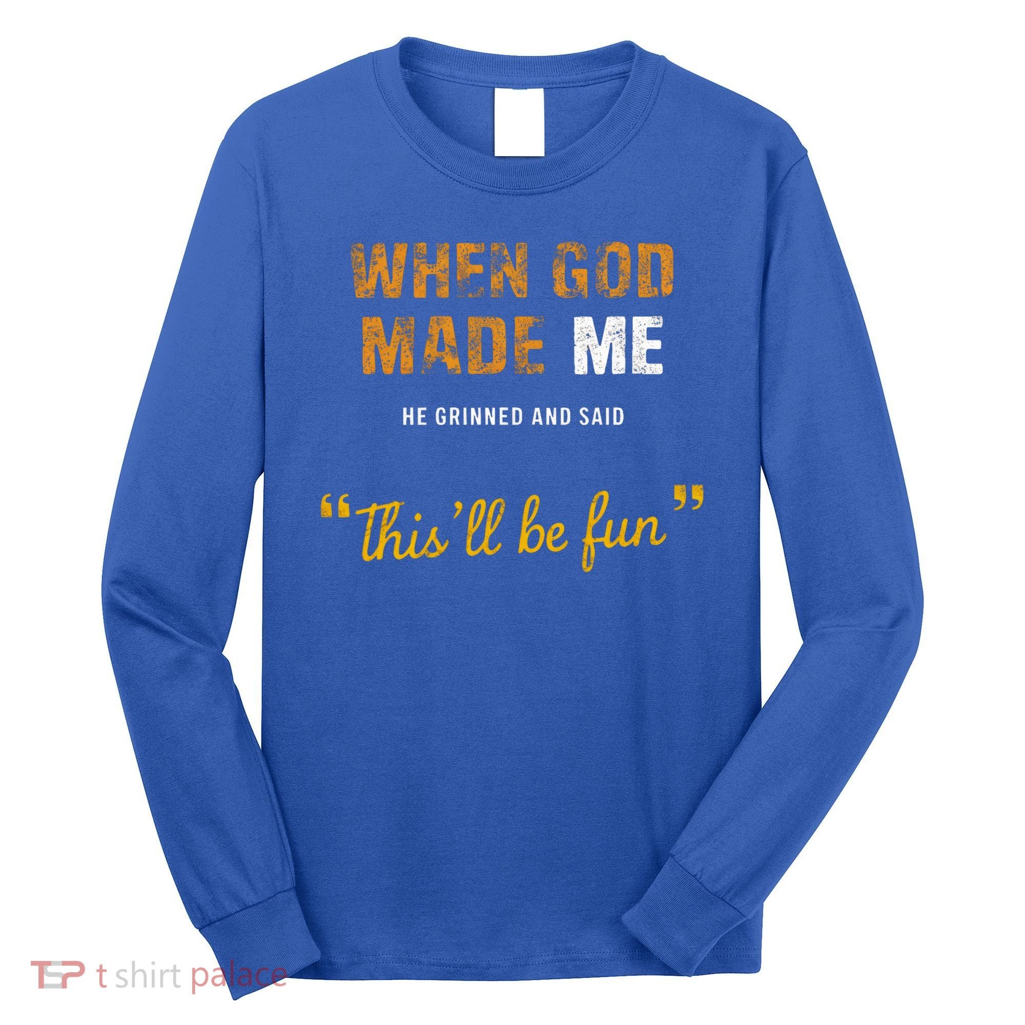 When God S Made Me He Grinned And Said This Befun Long Sleeve Shirt