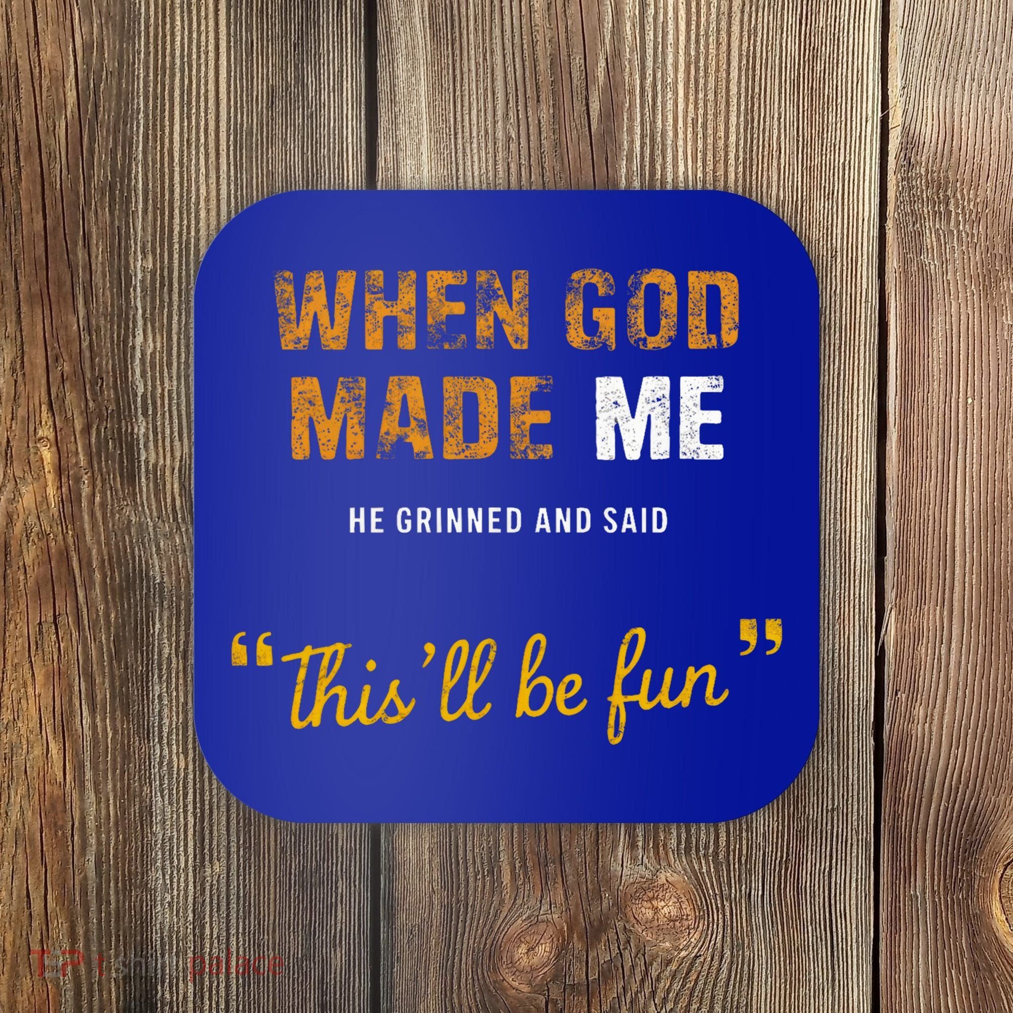 When God S Made Me He Grinned And Said This Befun Coaster