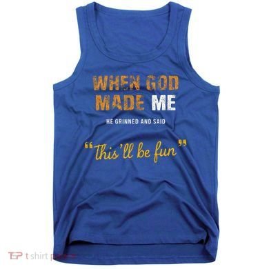 When God S Made Me He Grinned And Said This Befun Tank Top